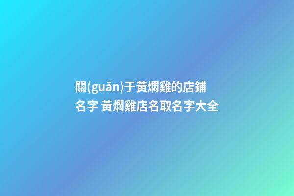 關(guān)于黃燜雞的店鋪名字 黃燜雞店名取名字大全-第1張-店鋪起名-玄機派